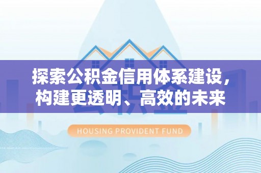 榆次探索公积金信用体系建设，构建更透明、高效的未来