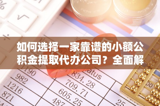 榆次如何选择一家靠谱的小额公积金提取代办公司？全面解析与实用指南