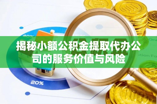 榆次揭秘小额公积金提取代办公司的服务价值与风险