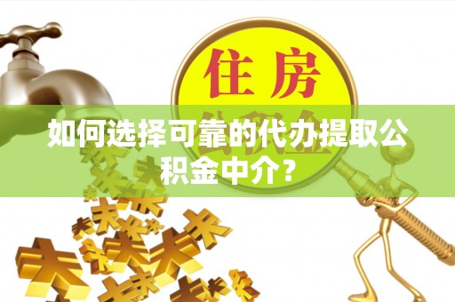 榆次如何选择可靠的代办提取公积金中介？