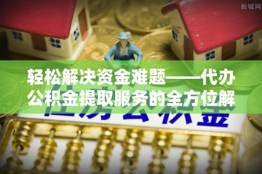 榆次轻松解决资金难题——代办公积金提取服务的全方位解析