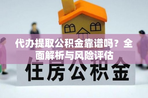 榆次代办提取公积金靠谱吗？全面解析与风险评估