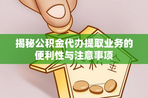 榆次揭秘公积金代办提取业务的便利性与注意事项