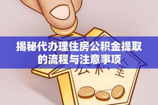榆次揭秘代办理住房公积金提取的流程与注意事项