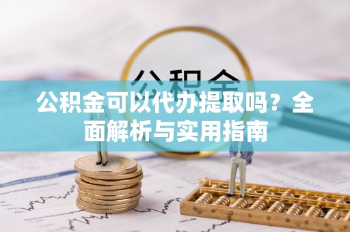 榆次公积金可以代办提取吗？全面解析与实用指南