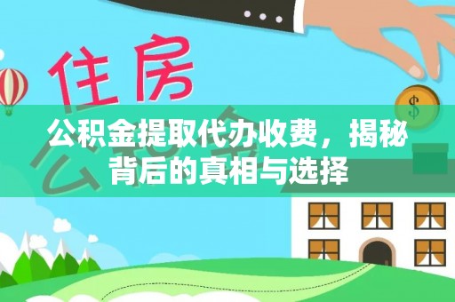 榆次公积金提取代办收费，揭秘背后的真相与选择