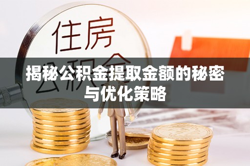 榆次揭秘公积金提取金额的秘密与优化策略