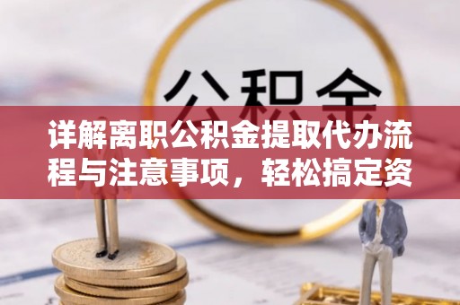 榆次详解离职公积金提取代办流程与注意事项，轻松搞定资金提取