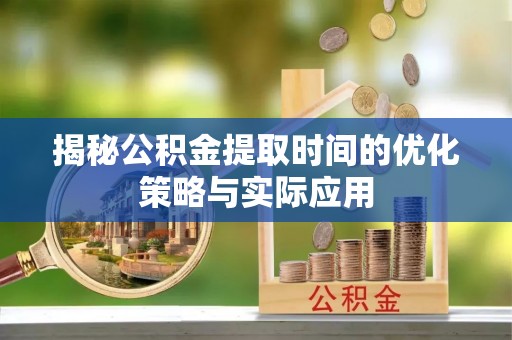 榆次揭秘公积金提取时间的优化策略与实际应用