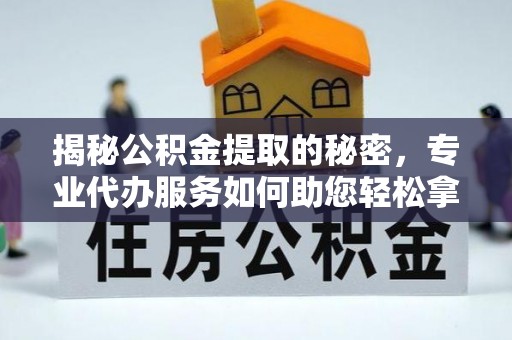 榆次揭秘公积金提取的秘密，专业代办服务如何助您轻松拿钱