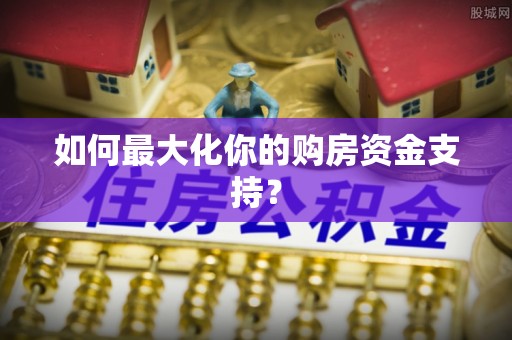 榆次如何最大化你的购房资金支持？