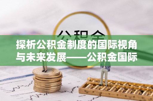 榆次探析公积金制度的国际视角与未来发展——公积金国际比较的新思路