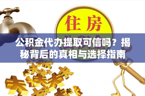 榆次公积金代办提取可信吗？揭秘背后的真相与选择指南
