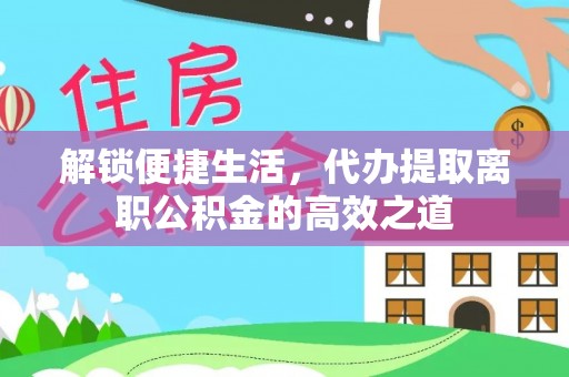 榆次解锁便捷生活，代办提取离职公积金的高效之道