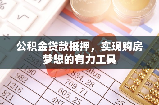 榆次公积金贷款抵押，实现购房梦想的有力工具