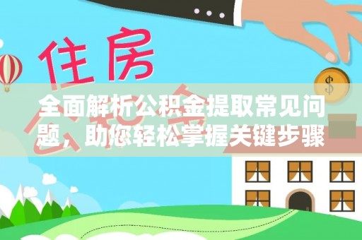 榆次全面解析公积金提取常见问题，助您轻松掌握关键步骤与技巧