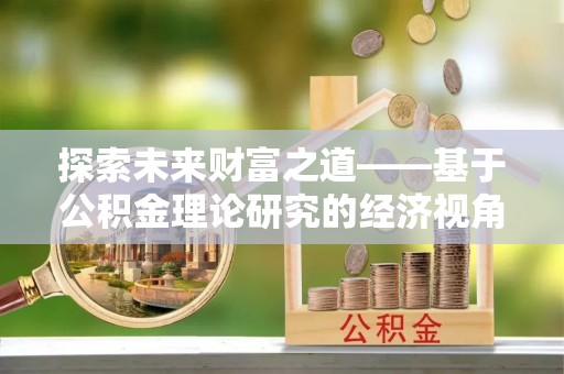 榆次探索未来财富之道——基于公积金理论研究的经济视角分析