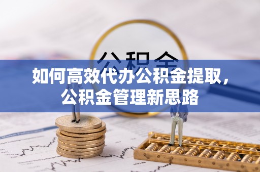 榆次如何高效代办公积金提取，公积金管理新思路