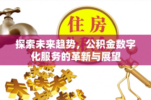 榆次探索未来趋势，公积金数字化服务的革新与展望