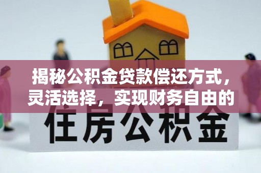 榆次揭秘公积金贷款偿还方式，灵活选择，实现财务自由的智慧之道