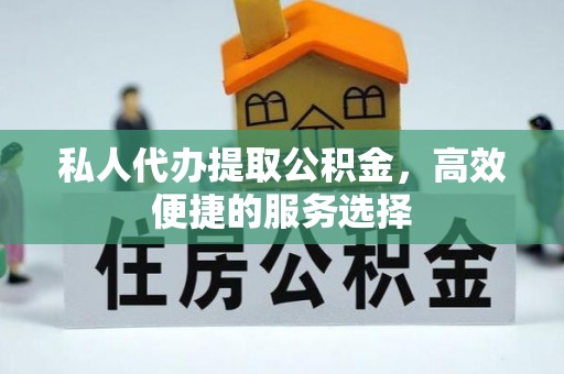 榆次私人代办提取公积金，高效便捷的服务选择