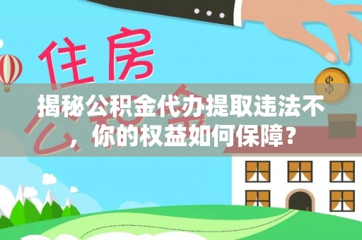 榆次揭秘公积金代办提取违法不，你的权益如何保障？