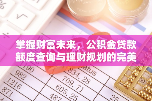 榆次掌握财富未来，公积金贷款额度查询与理财规划的完美结合