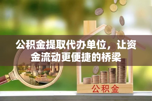 榆次公积金提取代办单位，让资金流动更便捷的桥梁