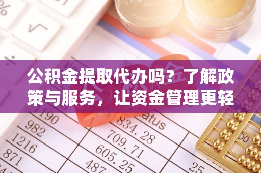 榆次公积金提取代办吗？了解政策与服务，让资金管理更轻松