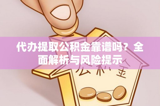 榆次代办提取公积金靠谱吗？全面解析与风险提示