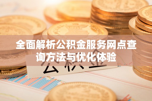 榆次全面解析公积金服务网点查询方法与优化体验