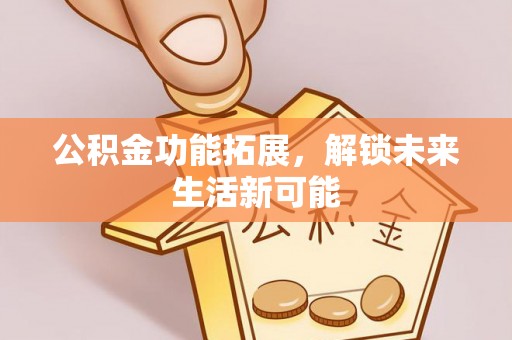 榆次公积金功能拓展，解锁未来生活新可能