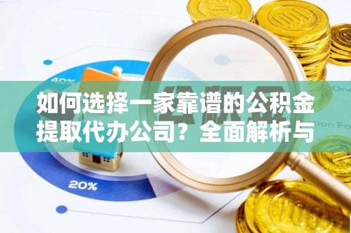 榆次如何选择一家靠谱的公积金提取代办公司？全面解析与实用指南