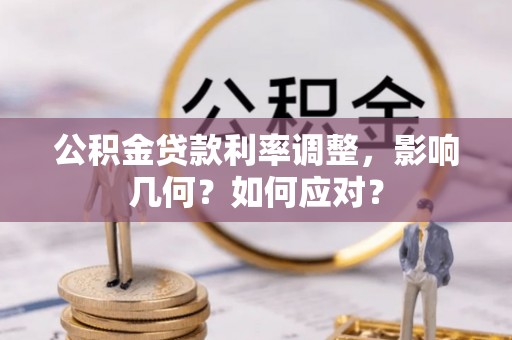 榆次公积金贷款利率调整，影响几何？如何应对？