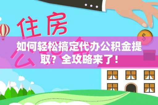 榆次如何轻松搞定代办公积金提取？全攻略来了！