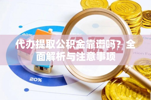 榆次代办提取公积金靠谱吗？全面解析与注意事项