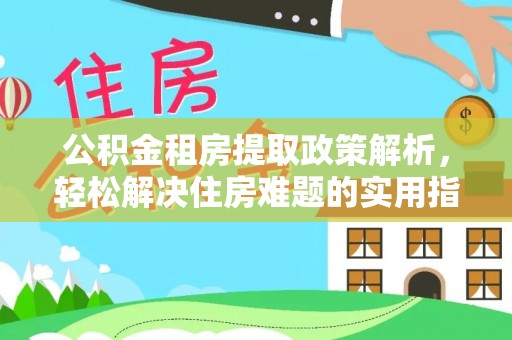 榆次公积金租房提取政策解析，轻松解决住房难题的实用指南