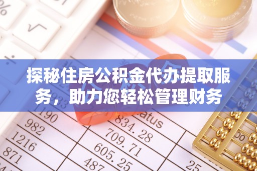 榆次探秘住房公积金代办提取服务，助力您轻松管理财务